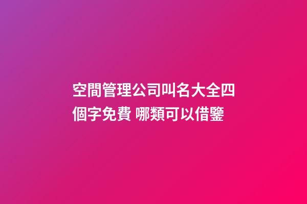 空間管理公司叫名大全四個字免費 哪類可以借鑒